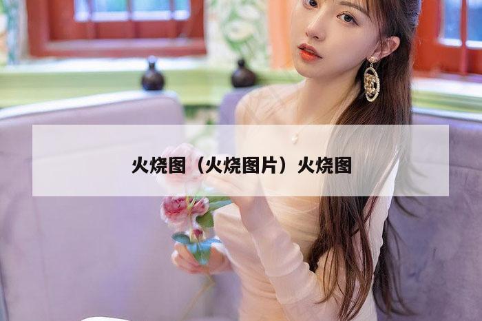 火烧图,新澳门六网站资料查询,2026澳门正版精准资料,澳门六开彩马会传真资料,火烧图片）火烧图